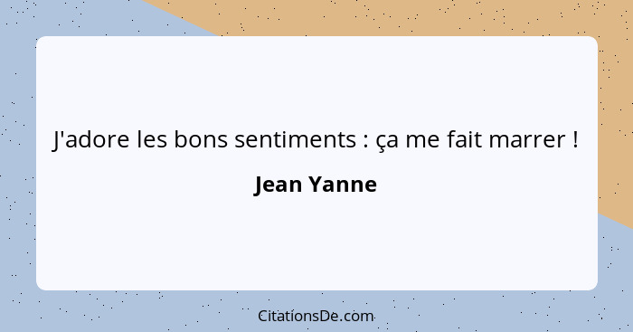 J'adore les bons sentiments : ça me fait marrer !... - Jean Yanne