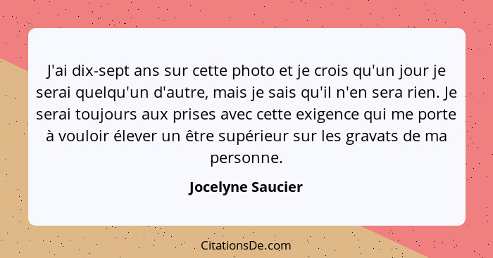 J'ai dix-sept ans sur cette photo et je crois qu'un jour je serai quelqu'un d'autre, mais je sais qu'il n'en sera rien. Je serai to... - Jocelyne Saucier