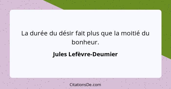 La durée du désir fait plus que la moitié du bonheur.... - Jules Lefèvre-Deumier