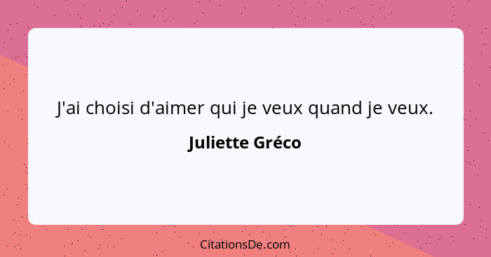 J'ai choisi d'aimer qui je veux quand je veux.... - Juliette Gréco