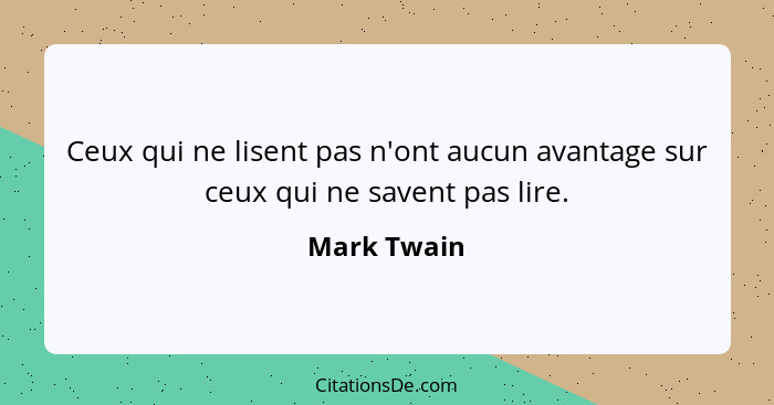 Ceux qui ne lisent pas n'ont aucun avantage sur ceux qui ne savent pas lire.... - Mark Twain