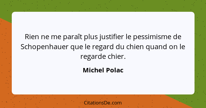 Rien ne me paraît plus justifier le pessimisme de Schopenhauer que le regard du chien quand on le regarde chier.... - Michel Polac