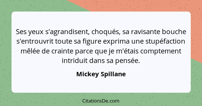 Ses yeux s'agrandisent, choqués, sa ravisante bouche s'entrouvrit toute sa figure exprima une stupéfaction mêlée de crainte parce qu... - Mickey Spillane