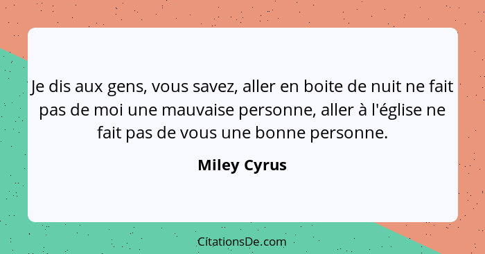 Je dis aux gens, vous savez, aller en boite de nuit ne fait pas de moi une mauvaise personne, aller à l'église ne fait pas de vous une b... - Miley Cyrus