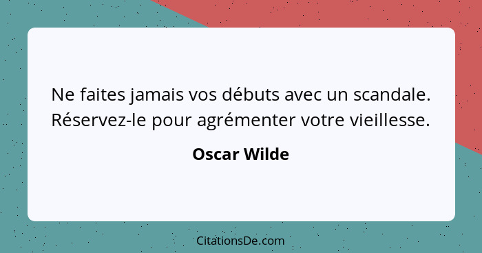 Ne faites jamais vos débuts avec un scandale. Réservez-le pour agrémenter votre vieillesse.... - Oscar Wilde