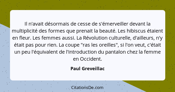 Il n'avait désormais de cesse de s'émerveiller devant la multiplicité des formes que prenait la beauté. Les hibiscus étaient en fleu... - Paul Greveillac