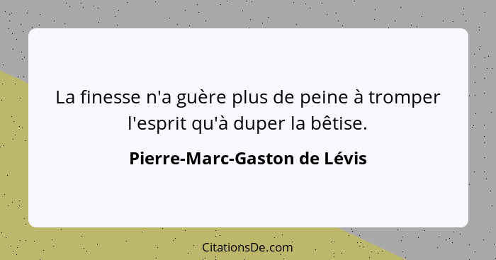 La finesse n'a guère plus de peine à tromper l'esprit qu'à duper la bêtise.... - Pierre-Marc-Gaston de Lévis