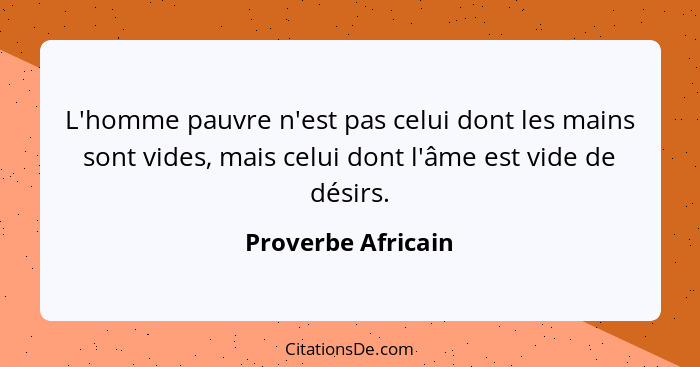 L'homme pauvre n'est pas celui dont les mains sont vides, mais celui dont l'âme est vide de désirs.... - Proverbe Africain