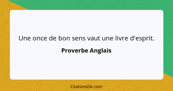 Une once de bon sens vaut une livre d'esprit.... - Proverbe Anglais