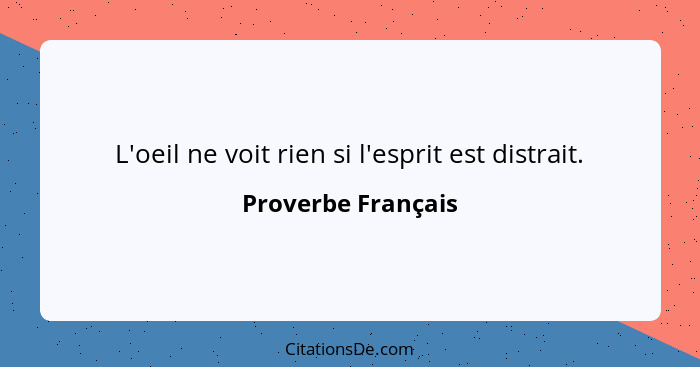 L'oeil ne voit rien si l'esprit est distrait.... - Proverbe Français