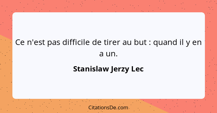 Ce n'est pas difficile de tirer au but : quand il y en a un.... - Stanislaw Jerzy Lec