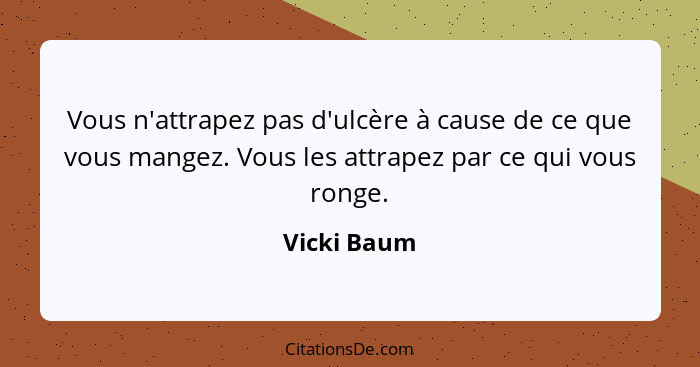 Vous n'attrapez pas d'ulcère à cause de ce que vous mangez. Vous les attrapez par ce qui vous ronge.... - Vicki Baum