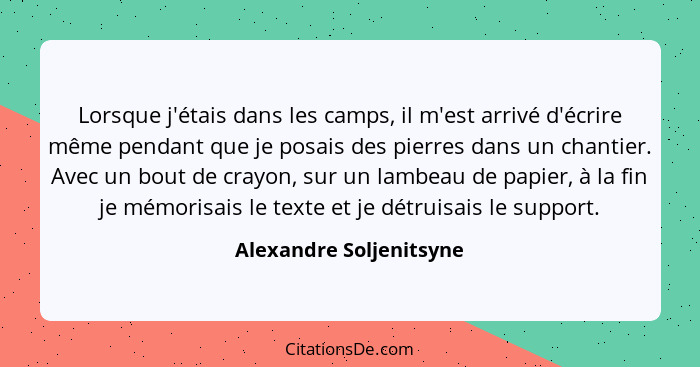 Lorsque j'étais dans les camps, il m'est arrivé d'écrire même pendant que je posais des pierres dans un chantier. Avec un bou... - Alexandre Soljenitsyne