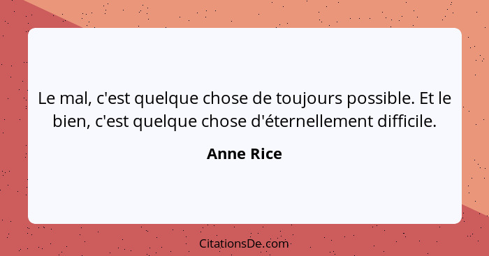 Le mal, c'est quelque chose de toujours possible. Et le bien, c'est quelque chose d'éternellement difficile.... - Anne Rice