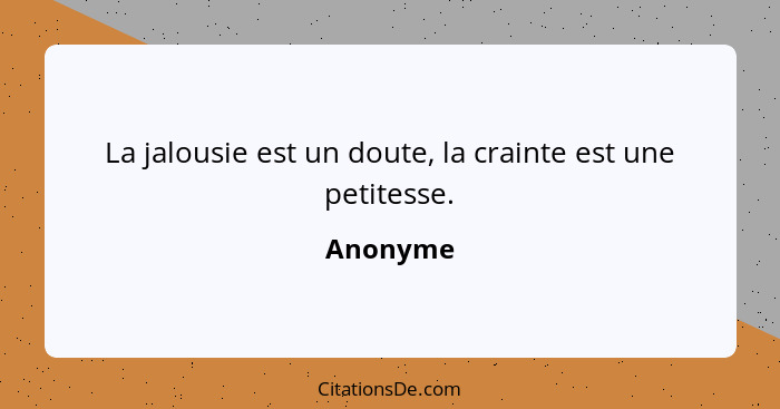 La jalousie est un doute, la crainte est une petitesse.... - Anonyme