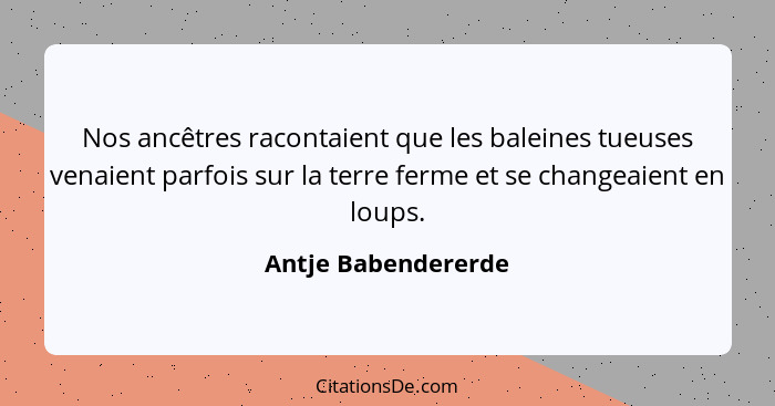 Nos ancêtres racontaient que les baleines tueuses venaient parfois sur la terre ferme et se changeaient en loups.... - Antje Babendererde