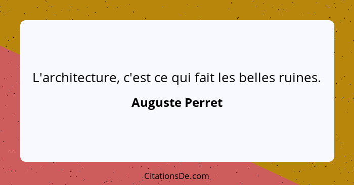 L'architecture, c'est ce qui fait les belles ruines.... - Auguste Perret