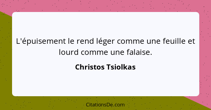 L'épuisement le rend léger comme une feuille et lourd comme une falaise.... - Christos Tsiolkas