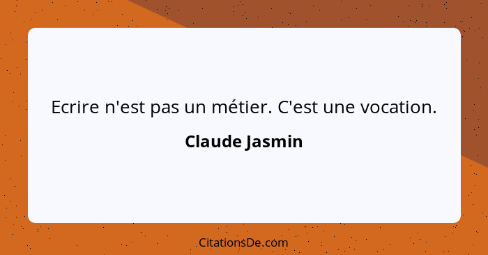 Ecrire n'est pas un métier. C'est une vocation.... - Claude Jasmin