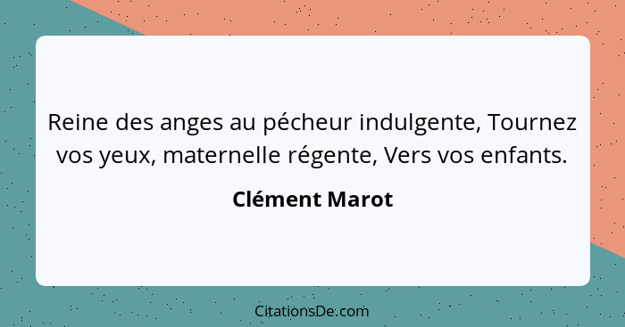 Reine des anges au pécheur indulgente, Tournez vos yeux, maternelle régente, Vers vos enfants.... - Clément Marot