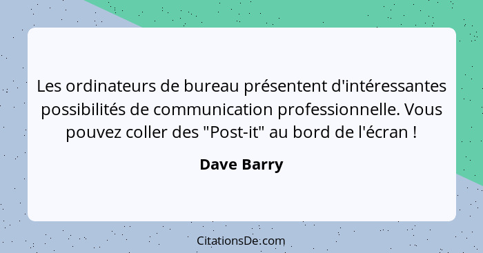 Les ordinateurs de bureau présentent d'intéressantes possibilités de communication professionnelle. Vous pouvez coller des "Post-it" au b... - Dave Barry