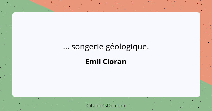 ... songerie géologique.... - Emil Cioran