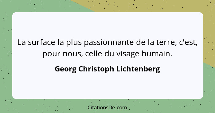 La surface la plus passionnante de la terre, c'est, pour nous, celle du visage humain.... - Georg Christoph Lichtenberg