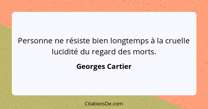 Personne ne résiste bien longtemps à la cruelle lucidité du regard des morts.... - Georges Cartier