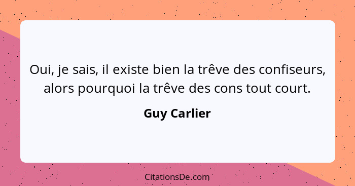 Oui, je sais, il existe bien la trêve des confiseurs, alors pourquoi la trêve des cons tout court.... - Guy Carlier