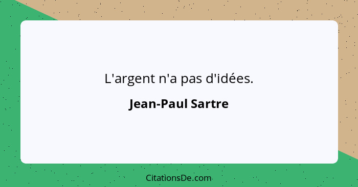 L'argent n'a pas d'idées.... - Jean-Paul Sartre