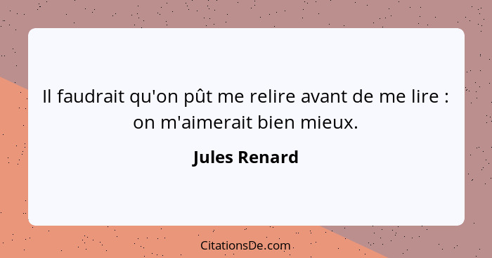 Il faudrait qu'on pût me relire avant de me lire : on m'aimerait bien mieux.... - Jules Renard