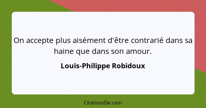 On accepte plus aisément d'être contrarié dans sa haine que dans son amour.... - Louis-Philippe Robidoux