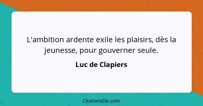 L'ambition ardente exile les plaisirs, dès la jeunesse, pour gouverner seule.... - Luc de Clapiers