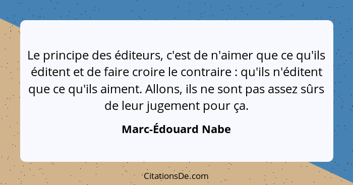 Le principe des éditeurs, c'est de n'aimer que ce qu'ils éditent et de faire croire le contraire : qu'ils n'éditent que ce qu... - Marc-Édouard Nabe