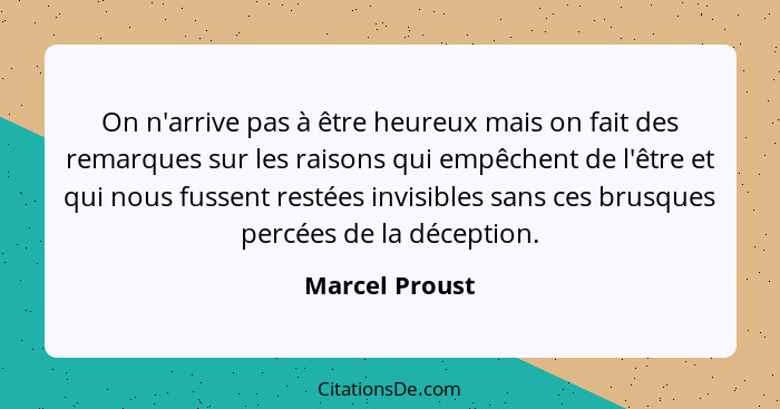 On n'arrive pas à être heureux mais on fait des remarques sur les raisons qui empêchent de l'être et qui nous fussent restées invisibl... - Marcel Proust