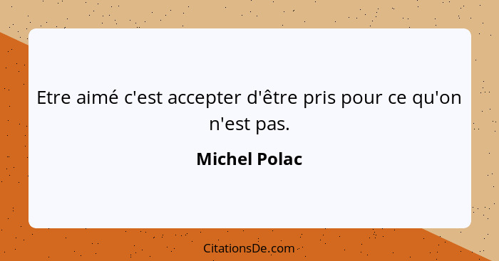 Etre aimé c'est accepter d'être pris pour ce qu'on n'est pas.... - Michel Polac