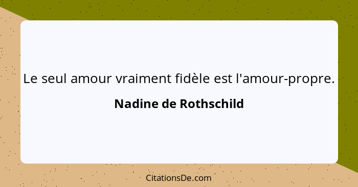 Le seul amour vraiment fidèle est l'amour-propre.... - Nadine de Rothschild
