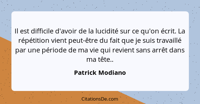 Il est difficile d'avoir de la lucidité sur ce qu'on écrit. La répétition vient peut-être du fait que je suis travaillé par une péri... - Patrick Modiano