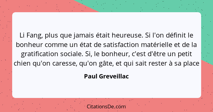 Li Fang, plus que jamais était heureuse. Si l'on définit le bonheur comme un état de satisfaction matérielle et de la gratification... - Paul Greveillac