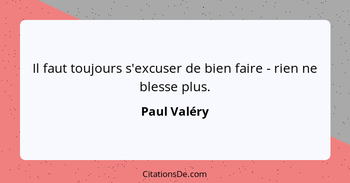 Il faut toujours s'excuser de bien faire - rien ne blesse plus.... - Paul Valéry