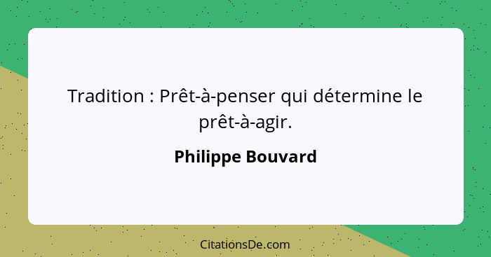 Tradition : Prêt-à-penser qui détermine le prêt-à-agir.... - Philippe Bouvard