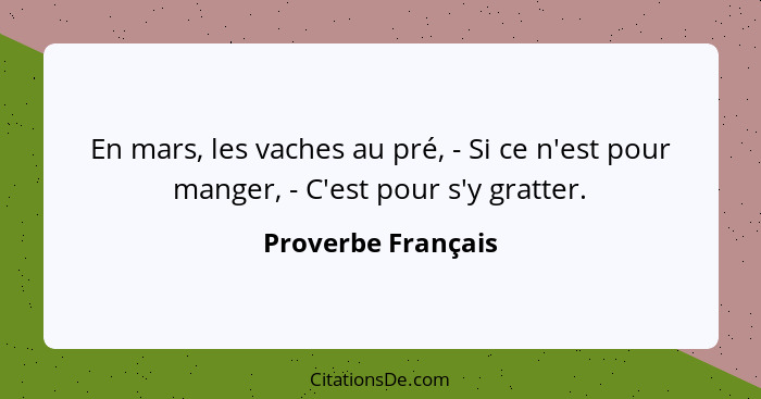 En mars, les vaches au pré, - Si ce n'est pour manger, - C'est pour s'y gratter.... - Proverbe Français