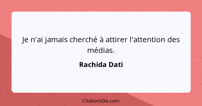 Je n'ai jamais cherché à attirer l'attention des médias.... - Rachida Dati