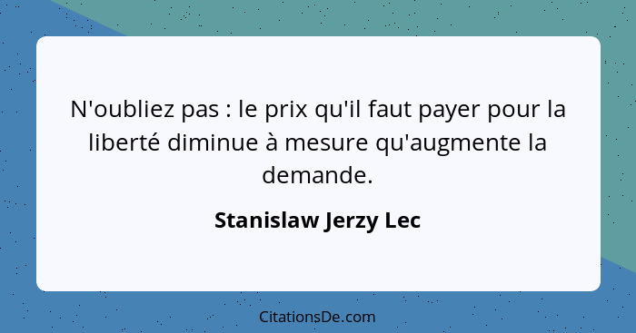 N'oubliez pas : le prix qu'il faut payer pour la liberté diminue à mesure qu'augmente la demande.... - Stanislaw Jerzy Lec