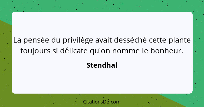 La pensée du privilège avait desséché cette plante toujours si délicate qu'on nomme le bonheur.... - Stendhal