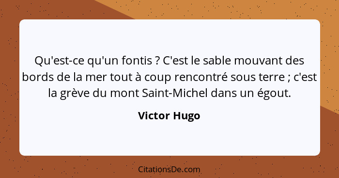 Qu'est-ce qu'un fontis ? C'est le sable mouvant des bords de la mer tout à coup rencontré sous terre ; c'est la grève du mont... - Victor Hugo