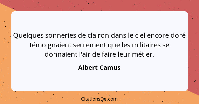 Quelques sonneries de clairon dans le ciel encore doré témoignaient seulement que les militaires se donnaient l'air de faire leur métie... - Albert Camus