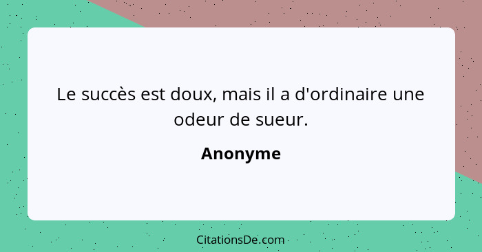 Le succès est doux, mais il a d'ordinaire une odeur de sueur.... - Anonyme