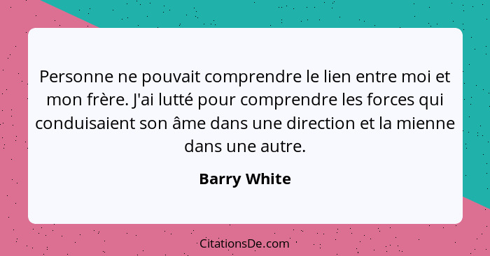 Personne ne pouvait comprendre le lien entre moi et mon frère. J'ai lutté pour comprendre les forces qui conduisaient son âme dans une d... - Barry White