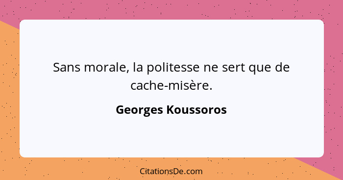 Sans morale, la politesse ne sert que de cache-misère.... - Georges Koussoros